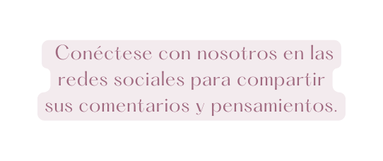 Conéctese con nosotros en las redes sociales para compartir sus comentarios y pensamientos